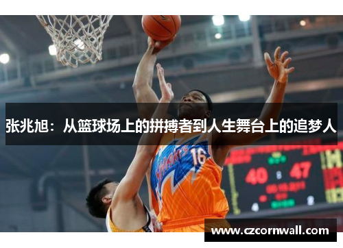 张兆旭：从篮球场上的拼搏者到人生舞台上的追梦人