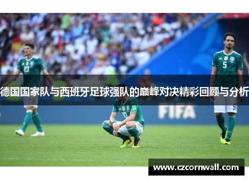 德国国家队与西班牙足球强队的巅峰对决精彩回顾与分析