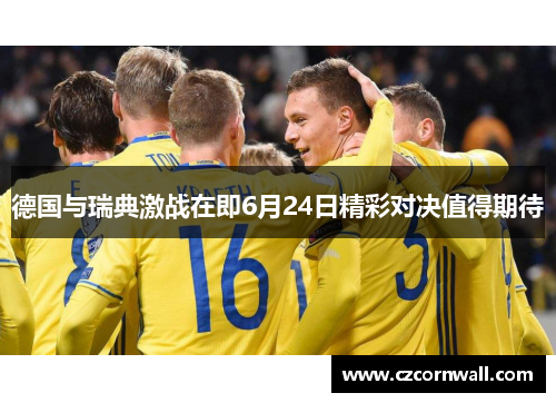 德国与瑞典激战在即6月24日精彩对决值得期待