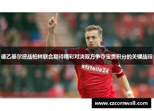 德乙基尔迎战柏林联合期待精彩对决双方争夺宝贵积分的关键战役