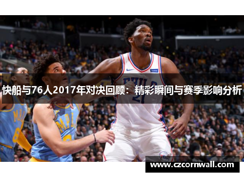 快船与76人2017年对决回顾：精彩瞬间与赛季影响分析