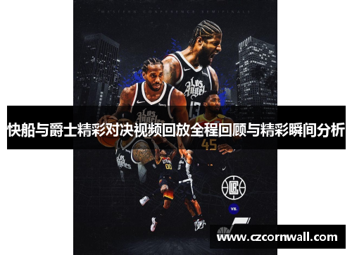 快船与爵士精彩对决视频回放全程回顾与精彩瞬间分析