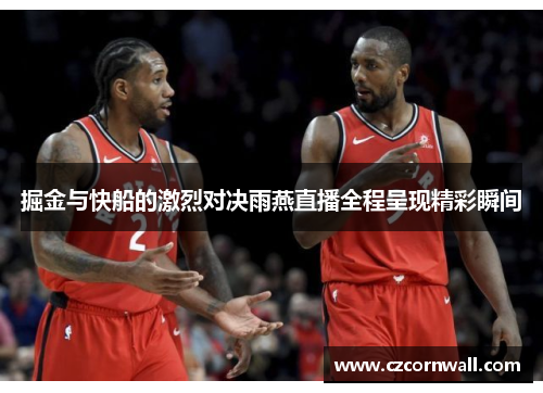 掘金与快船的激烈对决雨燕直播全程呈现精彩瞬间