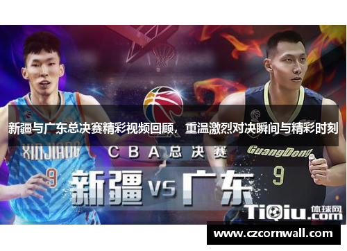 新疆与广东总决赛精彩视频回顾，重温激烈对决瞬间与精彩时刻