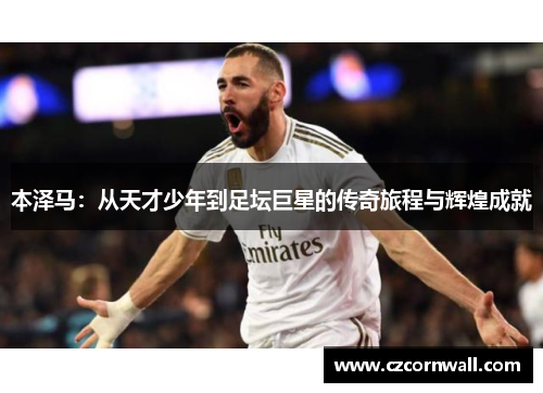 本泽马：从天才少年到足坛巨星的传奇旅程与辉煌成就