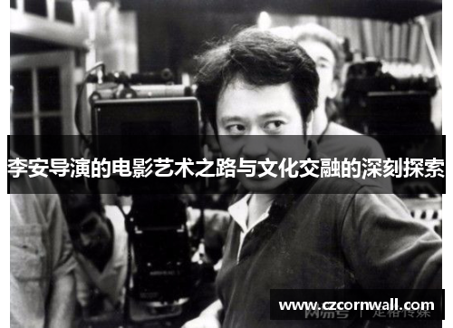 李安导演的电影艺术之路与文化交融的深刻探索