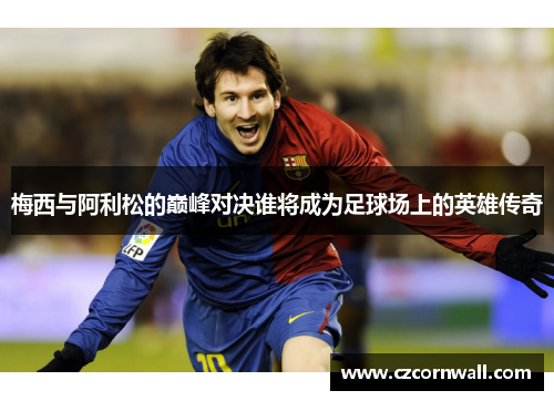 梅西与阿利松的巅峰对决谁将成为足球场上的英雄传奇