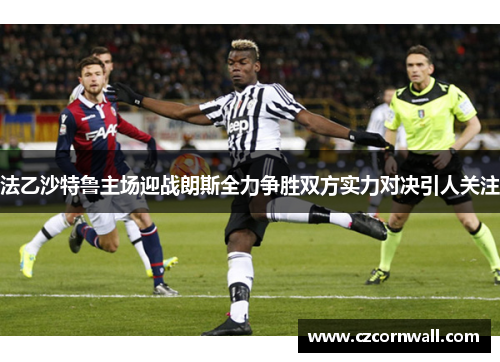 法乙沙特鲁主场迎战朗斯全力争胜双方实力对决引人关注