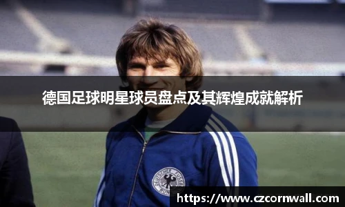 德国足球明星球员盘点及其辉煌成就解析