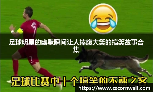 足球明星的幽默瞬间让人捧腹大笑的搞笑故事合集